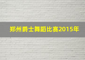 郑州爵士舞蹈比赛2015年