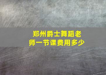 郑州爵士舞蹈老师一节课费用多少