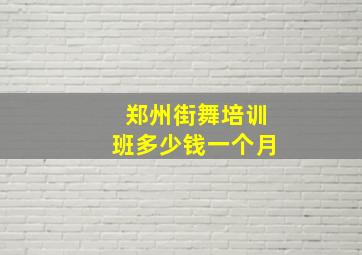 郑州街舞培训班多少钱一个月