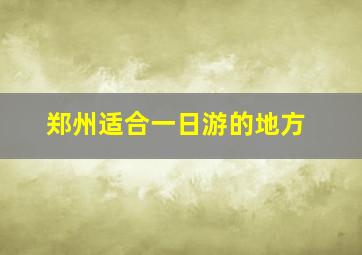 郑州适合一日游的地方