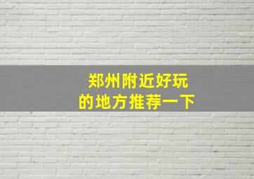 郑州附近好玩的地方推荐一下