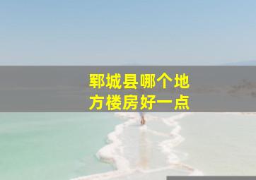 郓城县哪个地方楼房好一点