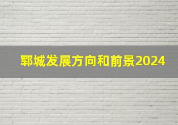 郓城发展方向和前景2024