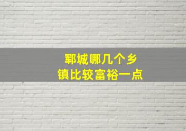 郓城哪几个乡镇比较富裕一点