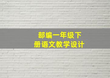 部编一年级下册语文教学设计