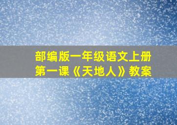 部编版一年级语文上册第一课《天地人》教案