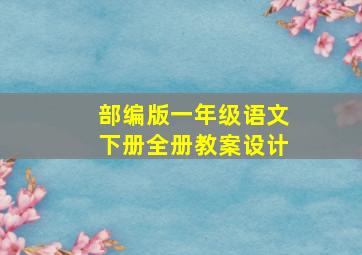 部编版一年级语文下册全册教案设计