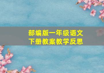 部编版一年级语文下册教案教学反思