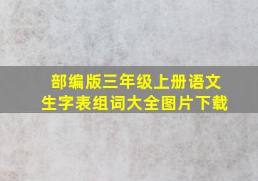 部编版三年级上册语文生字表组词大全图片下载