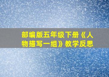 部编版五年级下册《人物描写一组》教学反思