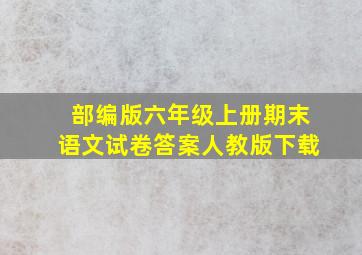 部编版六年级上册期末语文试卷答案人教版下载