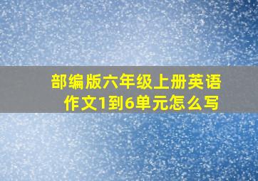 部编版六年级上册英语作文1到6单元怎么写