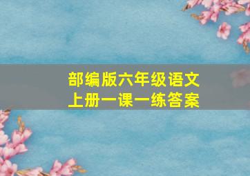 部编版六年级语文上册一课一练答案