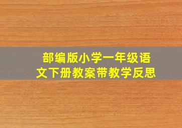 部编版小学一年级语文下册教案带教学反思