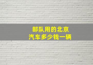 部队用的北京汽车多少钱一辆