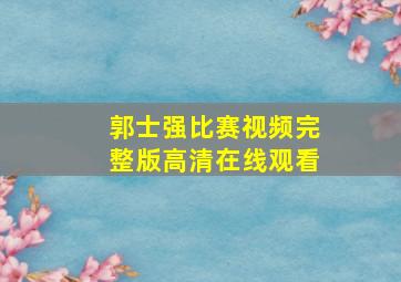 郭士强比赛视频完整版高清在线观看