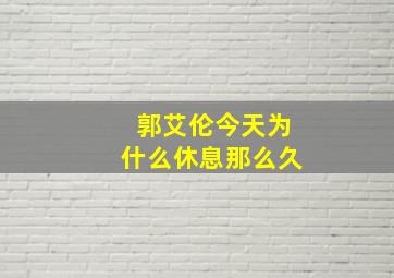 郭艾伦今天为什么休息那么久