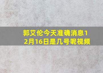 郭艾伦今天准确消息12月16日是几号呢视频