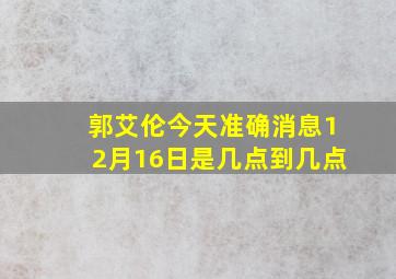 郭艾伦今天准确消息12月16日是几点到几点