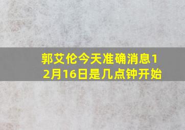 郭艾伦今天准确消息12月16日是几点钟开始