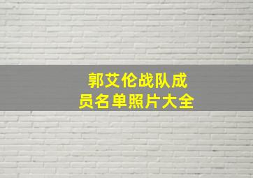 郭艾伦战队成员名单照片大全