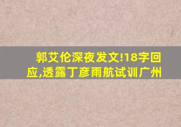 郭艾伦深夜发文!18字回应,透露丁彦雨航试训广州