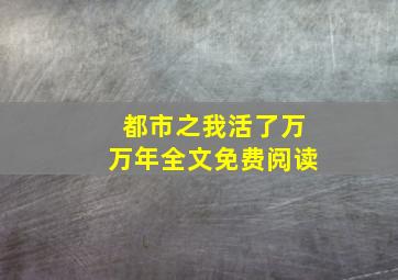 都市之我活了万万年全文免费阅读