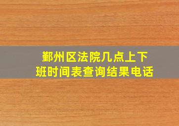 鄞州区法院几点上下班时间表查询结果电话