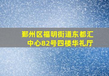 鄞州区福明街道东都汇中心82号四楼华礼厅