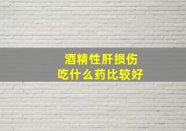 酒精性肝损伤吃什么药比较好