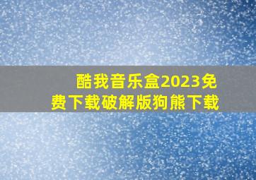 酷我音乐盒2023免费下载破解版狗熊下载