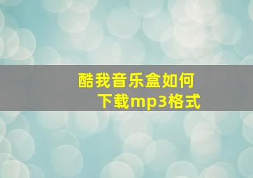 酷我音乐盒如何下载mp3格式