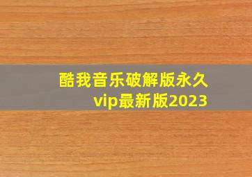 酷我音乐破解版永久vip最新版2023