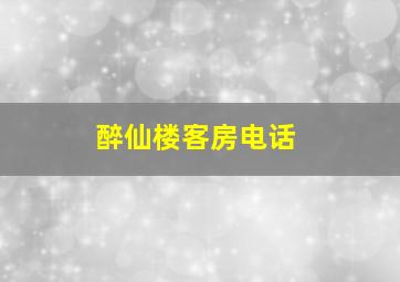 醉仙楼客房电话