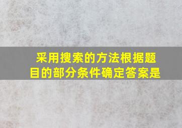 采用搜索的方法根据题目的部分条件确定答案是