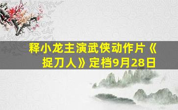 释小龙主演武侠动作片《捉刀人》定档9月28日