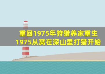 重回1975年狩猎养家重生1975从窝在深山里打猎开始