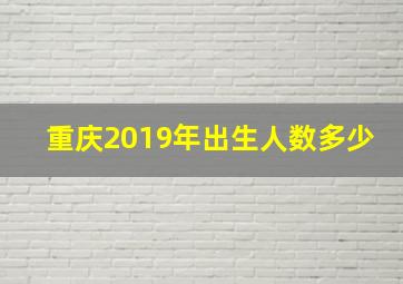 重庆2019年出生人数多少