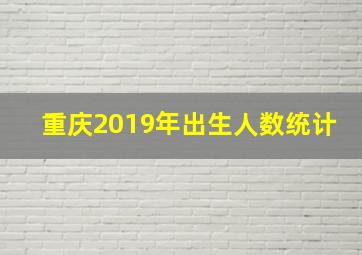 重庆2019年出生人数统计