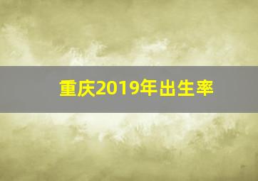 重庆2019年出生率