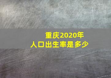 重庆2020年人口出生率是多少