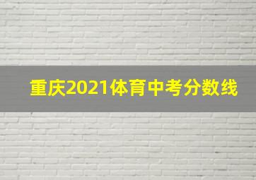 重庆2021体育中考分数线