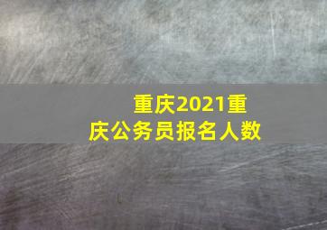 重庆2021重庆公务员报名人数