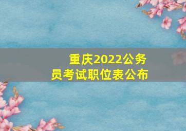 重庆2022公务员考试职位表公布