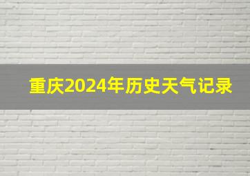 重庆2024年历史天气记录