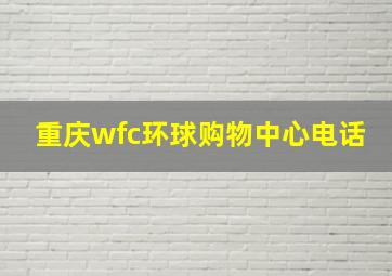 重庆wfc环球购物中心电话