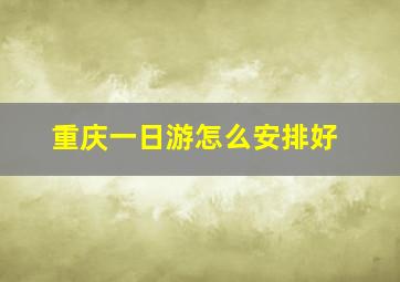 重庆一日游怎么安排好