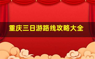 重庆三日游路线攻略大全