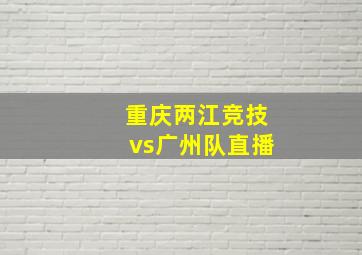 重庆两江竞技vs广州队直播