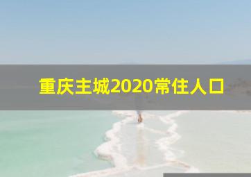 重庆主城2020常住人口